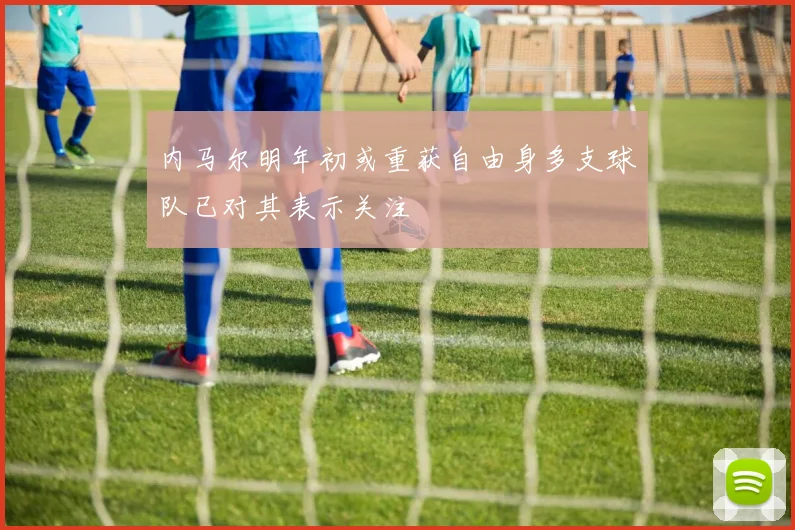 内马尔明年初或重获自由身多支球队已对其表示关注