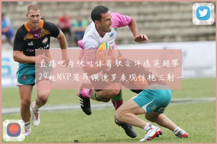 直播吧与咪咕体育联合评选英超第29轮MVP若昂佩德罗表现惊艳三射一传助球队获胜