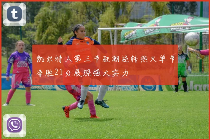 凯尔特人第三节狂潮逆转热火单节净胜21分展现强大实力