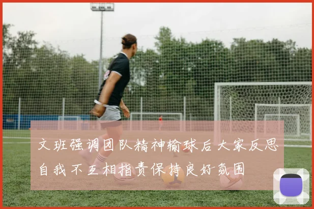 文班强调团队精神输球后大家反思自我不互相指责保持良好氛围