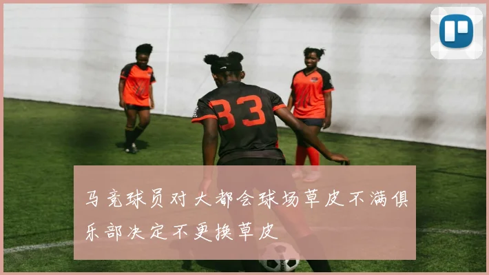 马竞球员对大都会球场草皮不满俱乐部决定不更换草皮