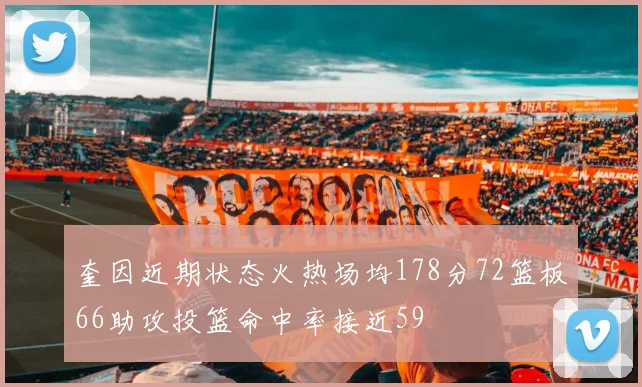 奎因近期状态火热场均178分72篮板66助攻投篮命中率接近59