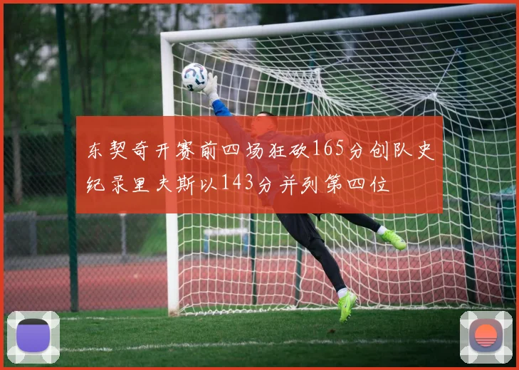 东契奇开赛前四场狂砍165分创队史纪录里夫斯以143分并列第四位