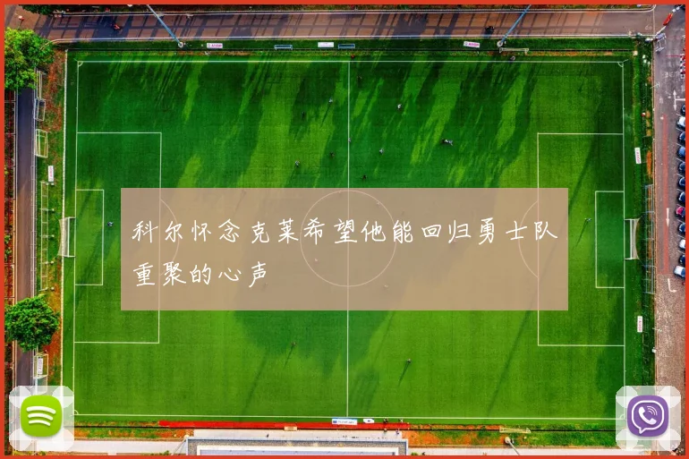 科尔怀念克莱希望他能回归勇士队重聚的心声