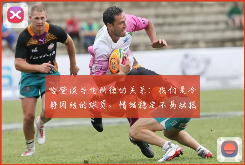 哈登谈与伦纳德的关系：我们是冷静团结的球员，情绪稳定不易动摇