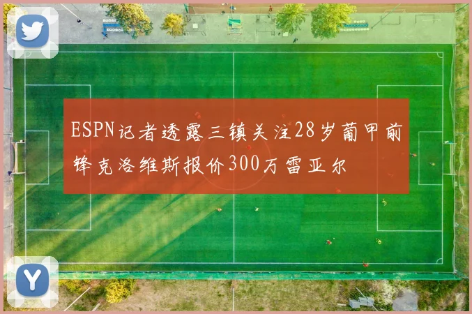 ESPN记者透露三镇关注28岁葡甲前锋克洛维斯报价300万雷亚尔