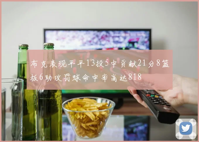 布克表现平平13投5中贡献21分8篮板6助攻罚球命中率高达818