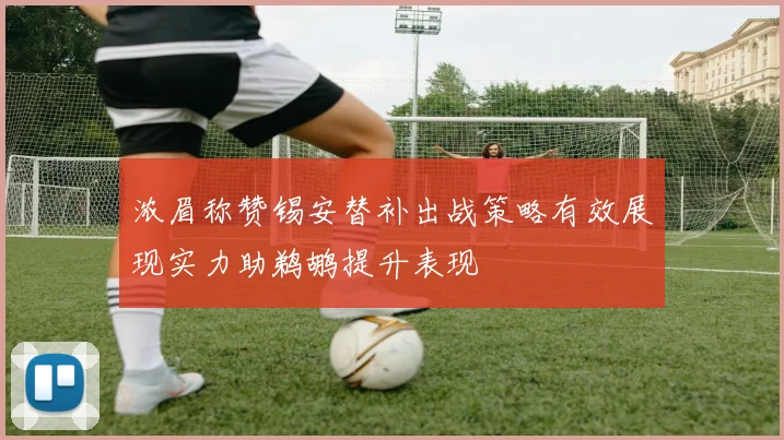 浓眉称赞锡安替补出战策略有效展现实力助鹈鹕提升表现