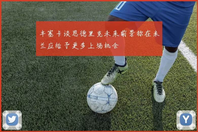 丰塞卡谈恩德里克未来前景称在米兰应给予更多上场机会