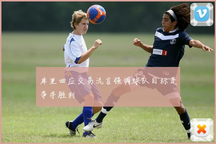 库里回应交易流言强调球队目标是争夺胜利