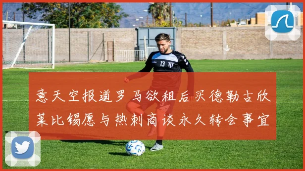 意天空报道罗马欲租后买德勒古欣莱比锡愿与热刺商谈永久转会事宜