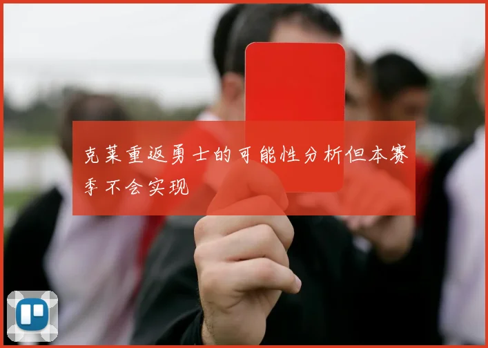 克莱重返勇士的可能性分析但本赛季不会实现