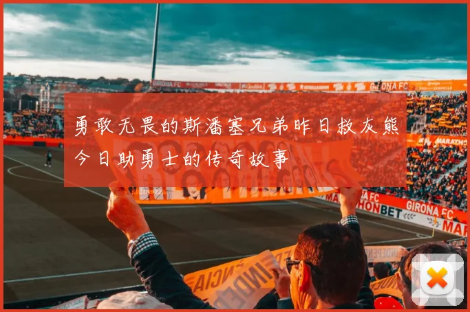 勇敢无畏的斯潘塞兄弟昨日救灰熊今日助勇士的传奇故事