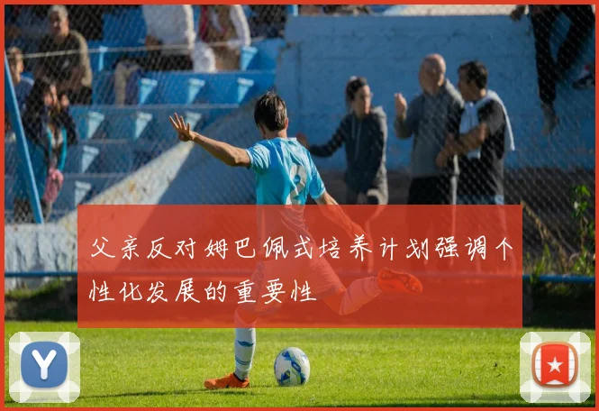 父亲反对姆巴佩式培养计划强调个性化发展的重要性