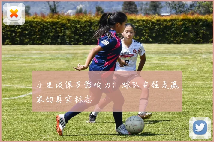 小里谈保罗影响力：球队变强是赢家的真实标志