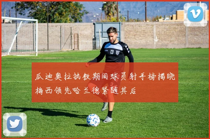 瓜迪奥拉执教期间球员射手榜揭晓梅西领先哈兰德紧随其后